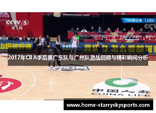 2017年CBA季后赛广东队与广州队激战回顾与精彩瞬间分析