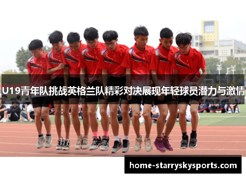 U19青年队挑战英格兰队精彩对决展现年轻球员潜力与激情