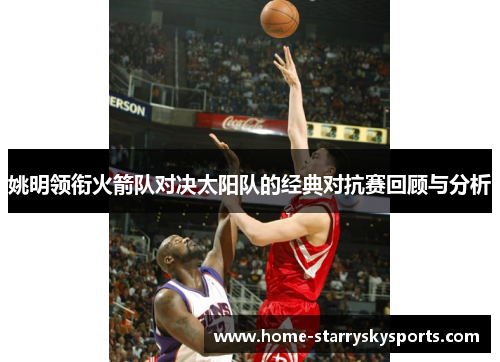 姚明领衔火箭队对决太阳队的经典对抗赛回顾与分析