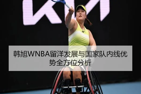 韩旭WNBA留洋发展与国家队内线优势全方位分析