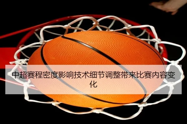 中超赛程密度影响技术细节调整带来比赛内容变化